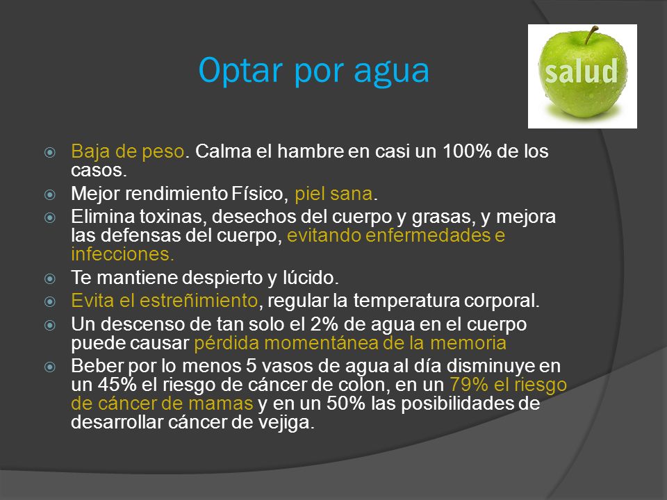 Optar por agua Baja de peso. Calma el hambre en casi un 100% de los casos. Mejor rendimiento Físico, piel sana.