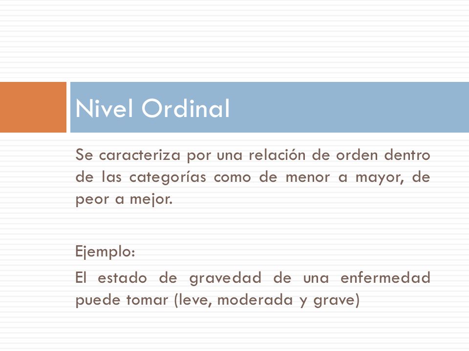 Nivel Ordinal Se caracteriza por una relación de orden dentro de las categorías como de menor a mayor, de peor a mejor.