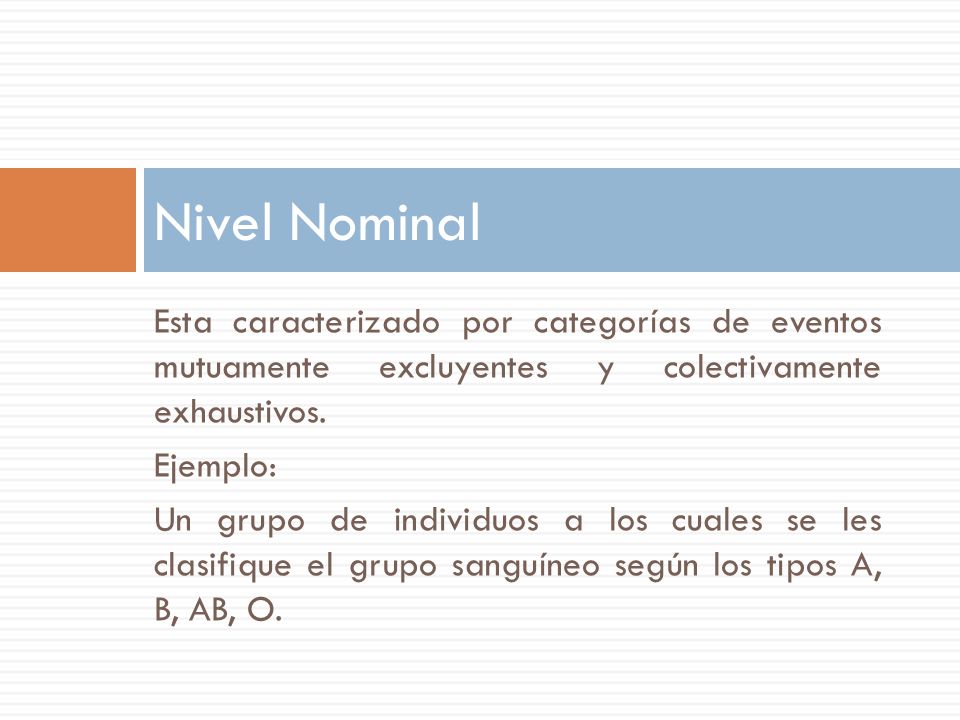Nivel Nominal Esta caracterizado por categorías de eventos mutuamente excluyentes y colectivamente exhaustivos.