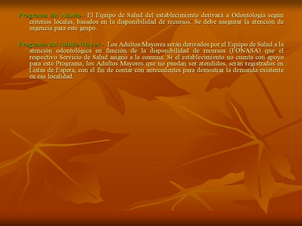 Programa del Adulto.- El Equipo de Salud del establecimiento derivará a Odontología según criterios locales, basados en la disponibilidad de recursos. Se debe asegurar la atención de urgencia para este grupo.