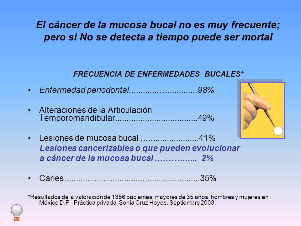 El cáncer de la mucosa bucal no es muy frecuente; pero si No se detecta a tiempo puede ser mortal FRECUENCIA DE ENFERMEDADES BUCALES*