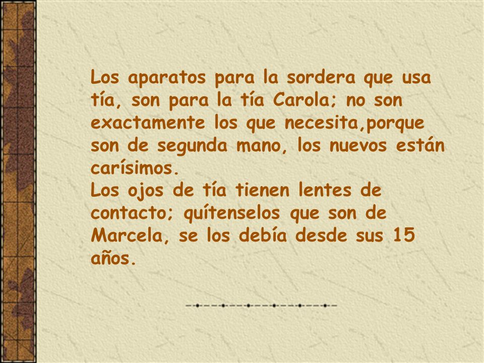 Los aparatos para la sordera que usa tía, son para la tía Carola; no son exactamente los que necesita,porque son de segunda mano, los nuevos están carísimos.