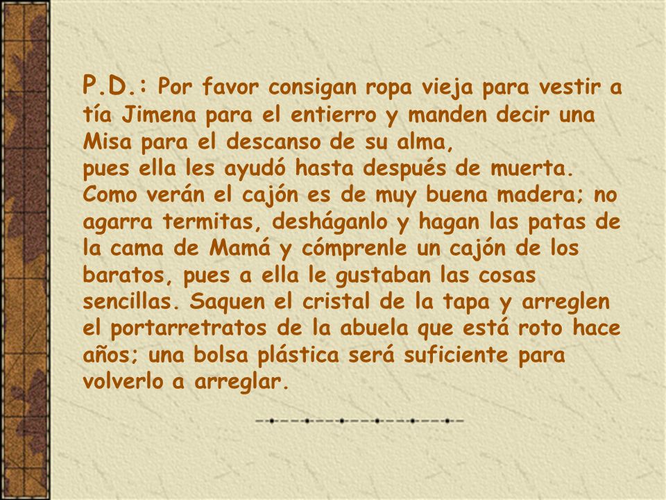 P.D.: Por favor consigan ropa vieja para vestir a tía Jimena para el entierro y manden decir una Misa para el descanso de su alma,