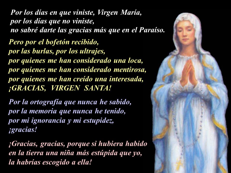 Por los días en que viniste, Virgen María, por los días que no viniste, no sabré darte las gracias más que en el Paraíso.