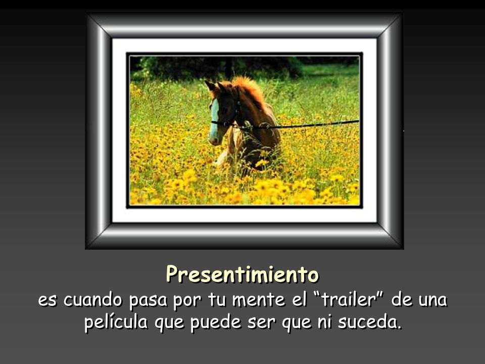 Presentimiento es cuando pasa por tu mente el trailer de una película que puede ser que ni suceda.