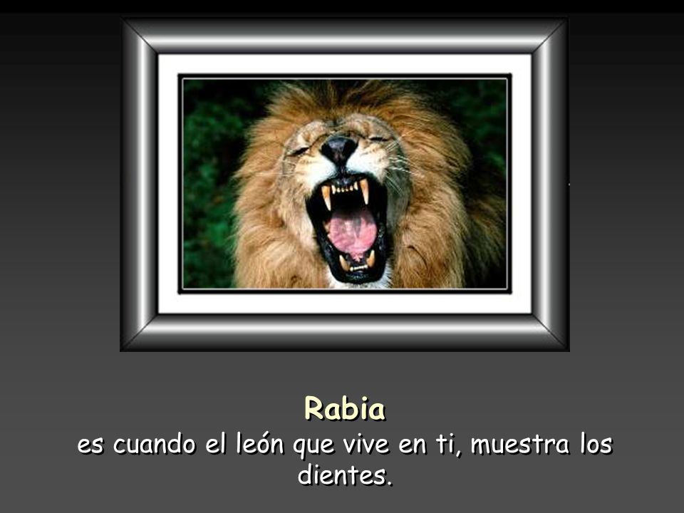 es cuando el león que vive en ti, muestra los dientes.