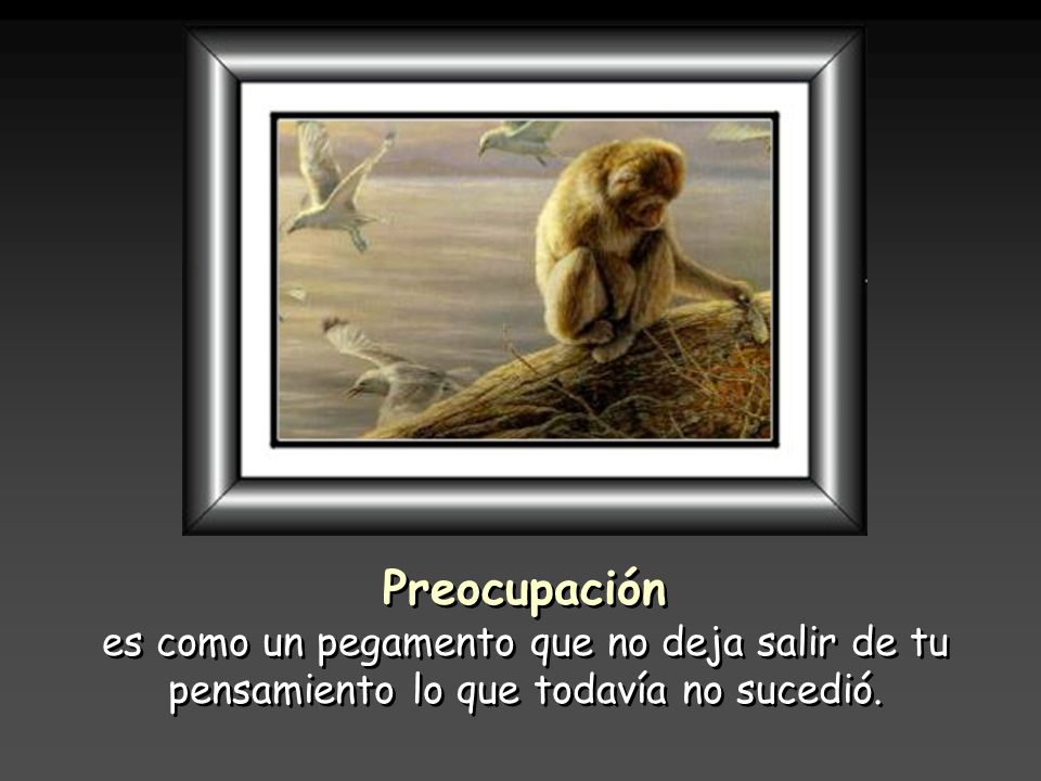 Preocupación es como un pegamento que no deja salir de tu pensamiento lo que todavía no sucedió.