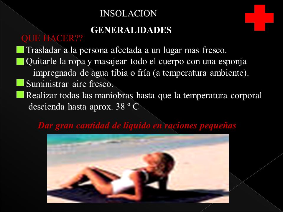 INSOLACION GENERALIDADES. QUE HACER Trasladar a la persona afectada a un lugar mas fresco.