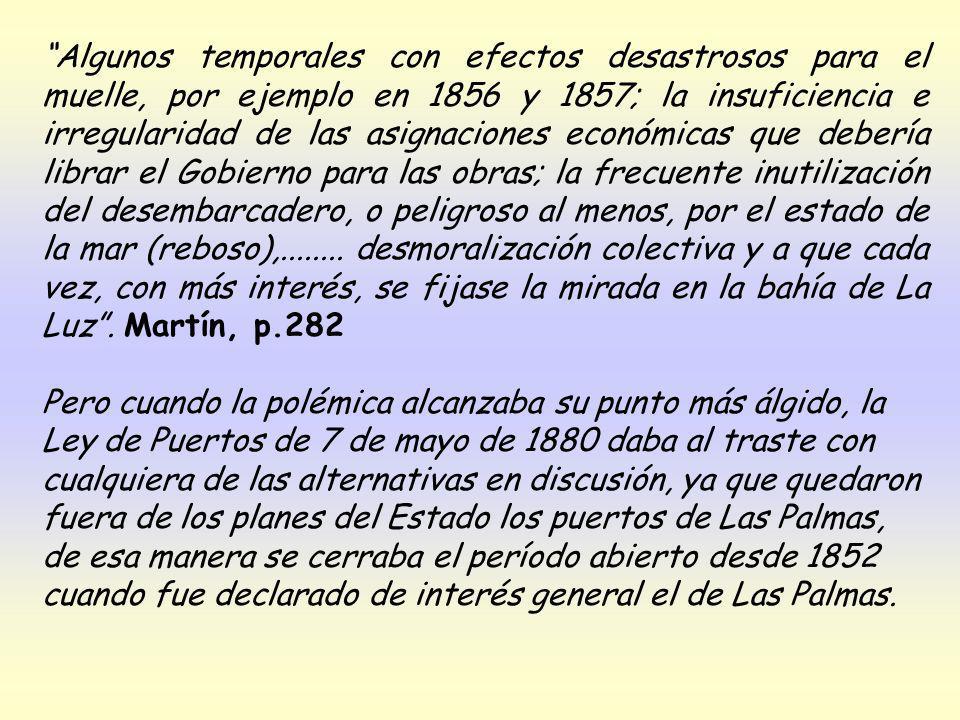 Algunos temporales con efectos desastrosos para el muelle, por ejemplo en 1856 y 1857; la insuficiencia e irregularidad de las asignaciones económicas que debería librar el Gobierno para las obras; la frecuente inutilización del desembarcadero, o peligroso al menos, por el estado de la mar (reboso), desmoralización colectiva y a que cada vez, con más interés, se fijase la mirada en la bahía de La Luz . Martín, p.282