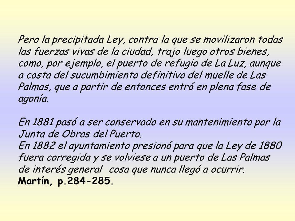 Pero la precipitada Ley, contra la que se movilizaron todas las fuerzas vivas de la ciudad, trajo luego otros bienes, como, por ejemplo, el puerto de refugio de La Luz, aunque a costa del sucumbimiento definitivo del muelle de Las Palmas, que a partir de entonces entró en plena fase de agonía.