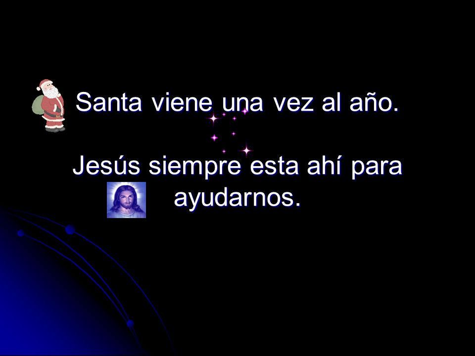 Santa viene una vez al año. Jesús siempre esta ahí para ayudarnos.