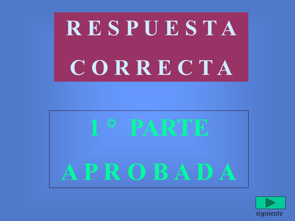 R E S P U E S T A C O R R E C T A 1 ° PARTE A P R O B A D A siguiente