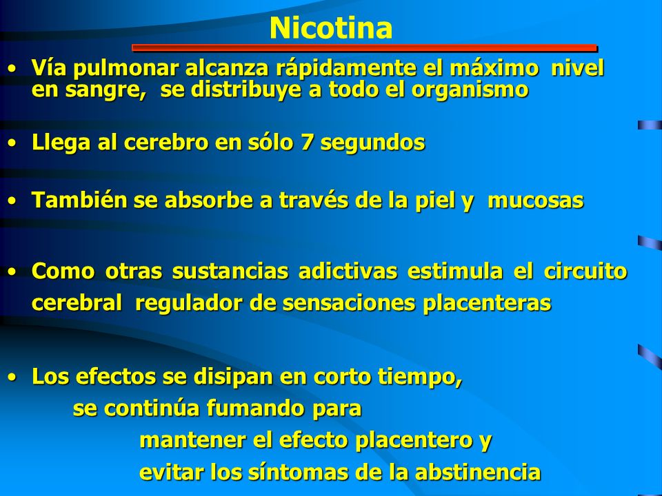 Nicotina Vía pulmonar alcanza rápidamente el máximo nivel en sangre, se distribuye a todo el organismo.