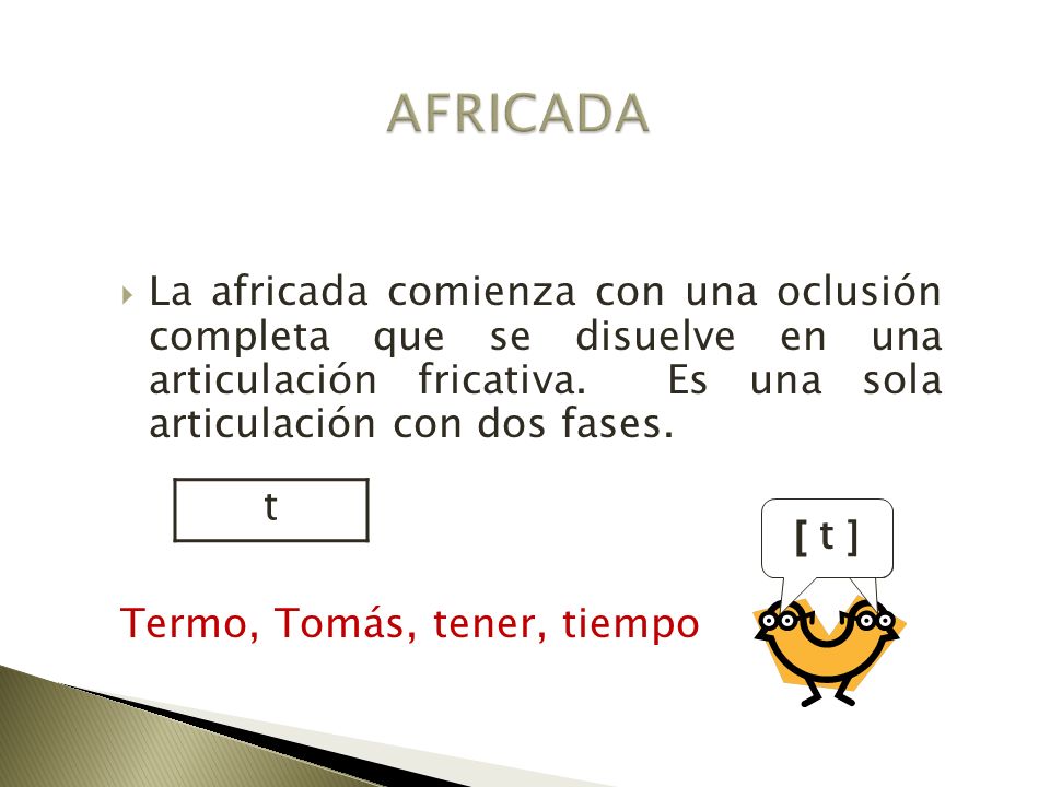 AFRICADA La africada comienza con una oclusión completa que se disuelve en una articulación fricativa. Es una sola articulación con dos fases.