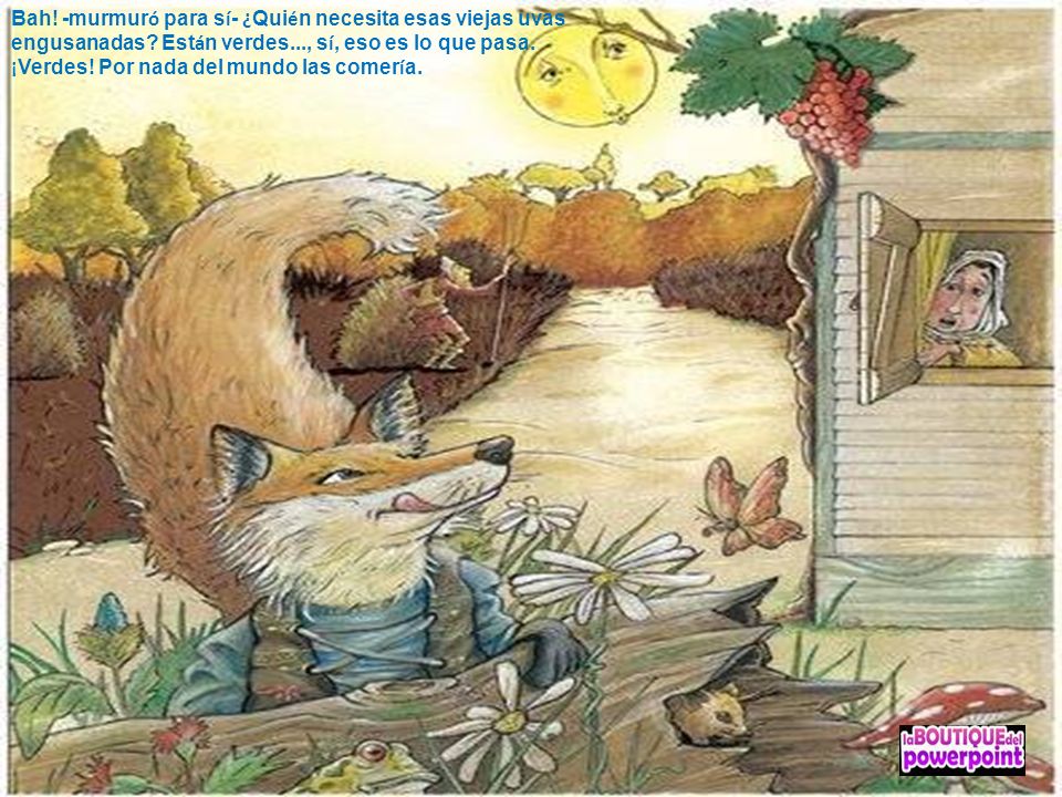 Bah. -murmuró para sí- ¿Quién necesita esas viejas uvas engusanadas