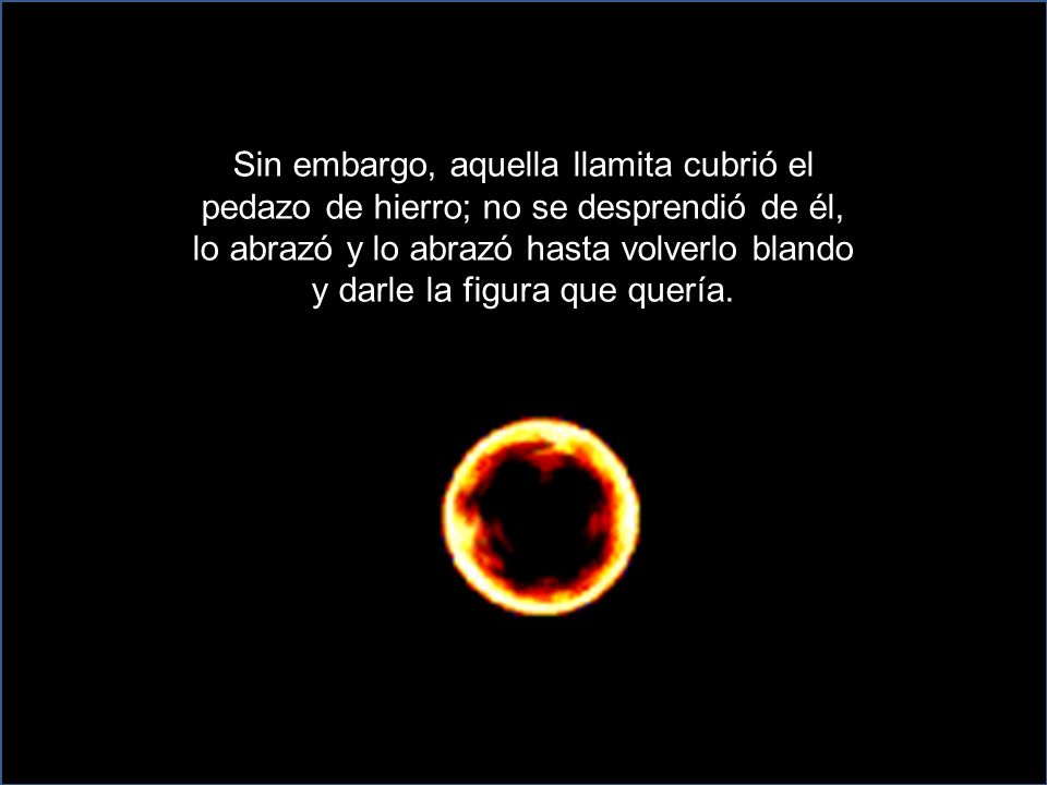 Sin embargo, aquella llamita cubrió el pedazo de hierro; no se desprendió de él, lo abrazó y lo abrazó hasta volverlo blando y darle la figura que quería.