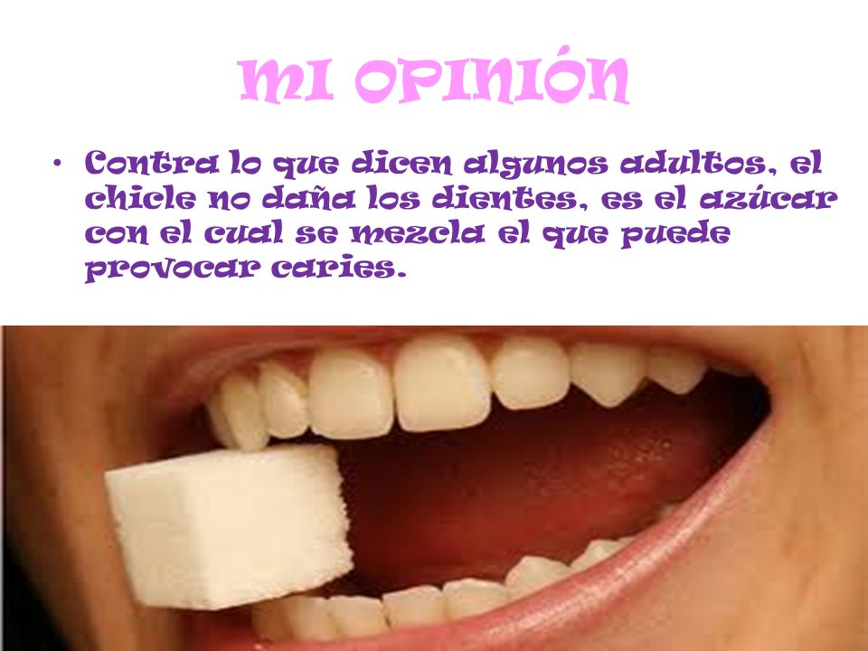 MI OPINIÓN Contra lo que dicen algunos adultos, el chicle no daña los dientes, es el azúcar con el cual se mezcla el que puede provocar caries.