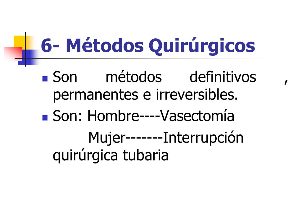 6- Métodos Quirúrgicos Son métodos definitivos , permanentes e irreversibles. Son: Hombre----Vasectomía.