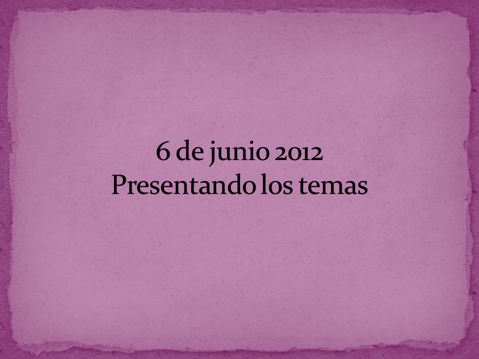 6 de junio 2012 Presentando los temas