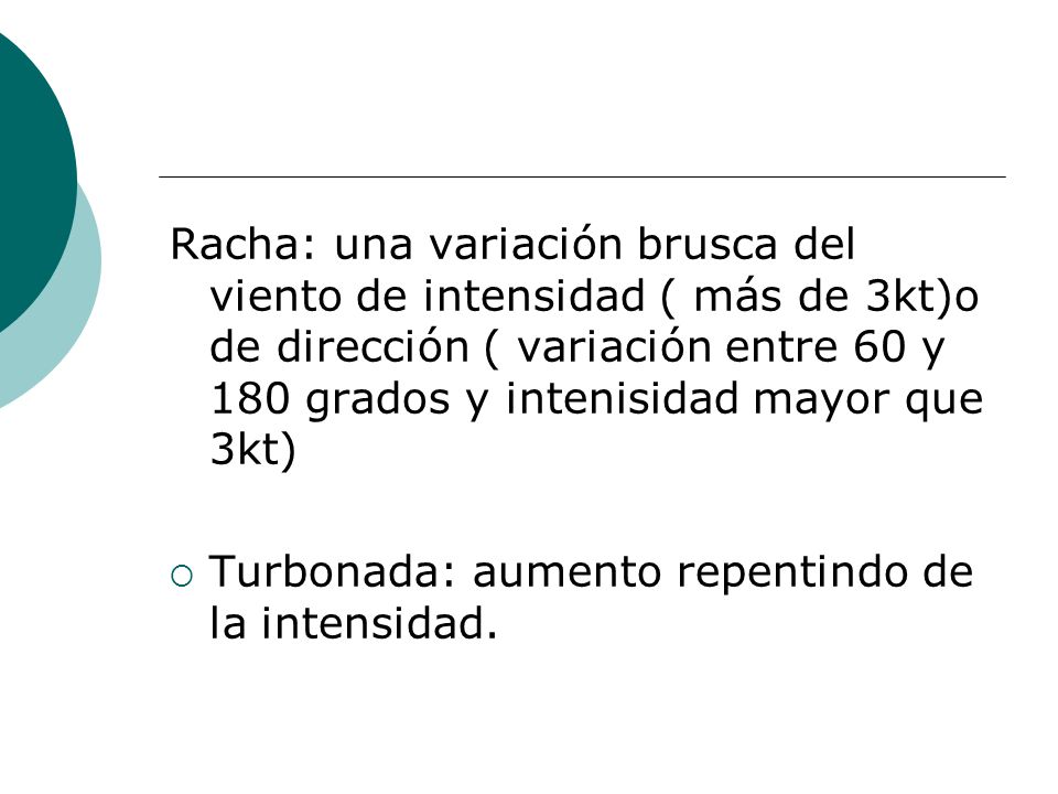 Racha: una variación brusca del viento de intensidad ( más de 3kt)o de dirección ( variación entre 60 y 180 grados y intenisidad mayor que 3kt)