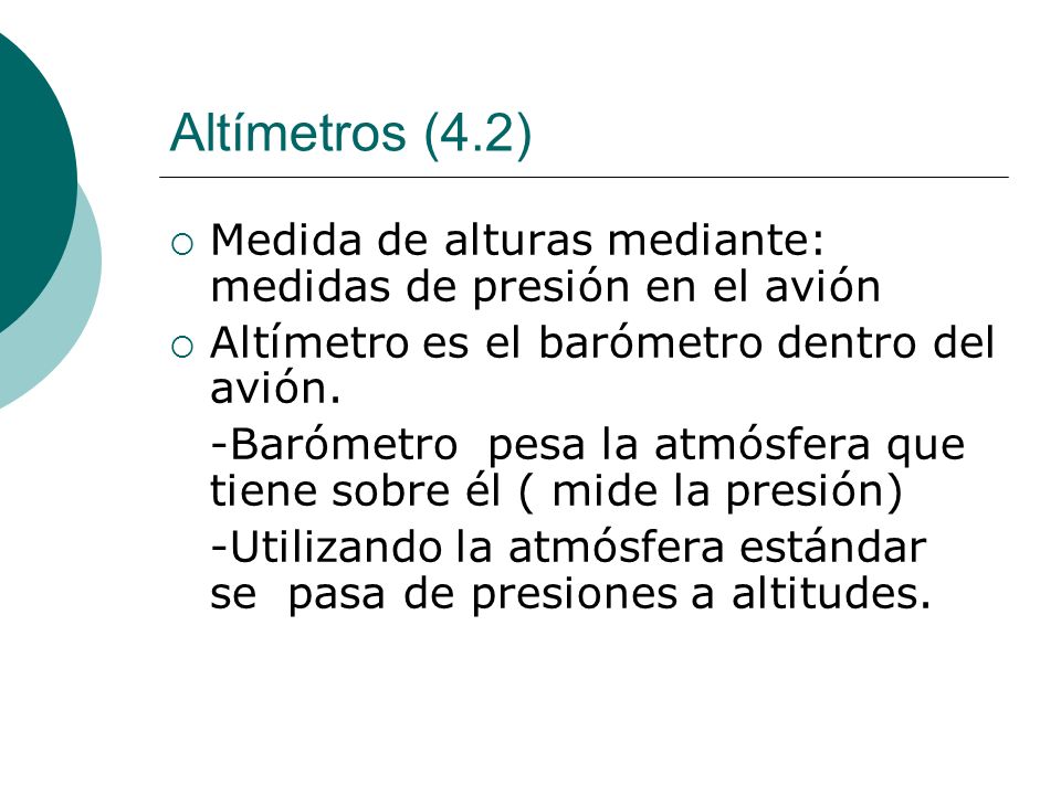 Altímetros (4.2) Medida de alturas mediante: medidas de presión en el avión. Altímetro es el barómetro dentro del avión.