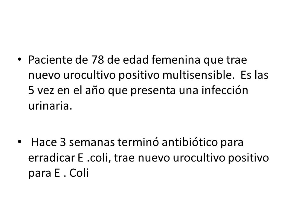Paciente de 78 de edad femenina que trae nuevo urocultivo positivo multisensible. Es las 5 vez en el año que presenta una infección urinaria.