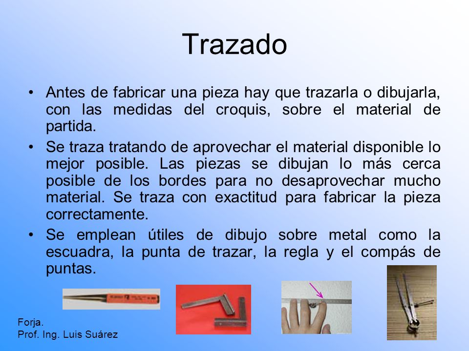 Trazado Antes de fabricar una pieza hay que trazarla o dibujarla, con las medidas del croquis, sobre el material de partida.