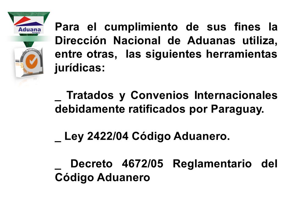 Para el cumplimiento de sus fines la Dirección Nacional de Aduanas utiliza, entre otras, las siguientes herramientas jurídicas:
