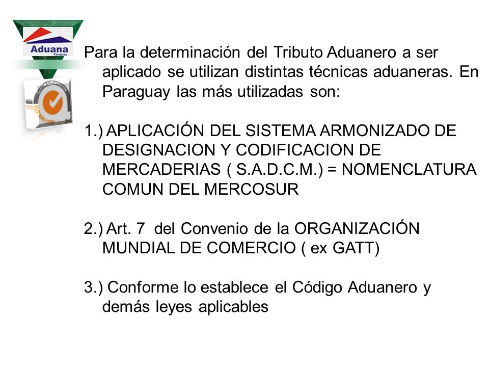 Para la determinación del Tributo Aduanero a ser aplicado se utilizan distintas técnicas aduaneras. En Paraguay las más utilizadas son: