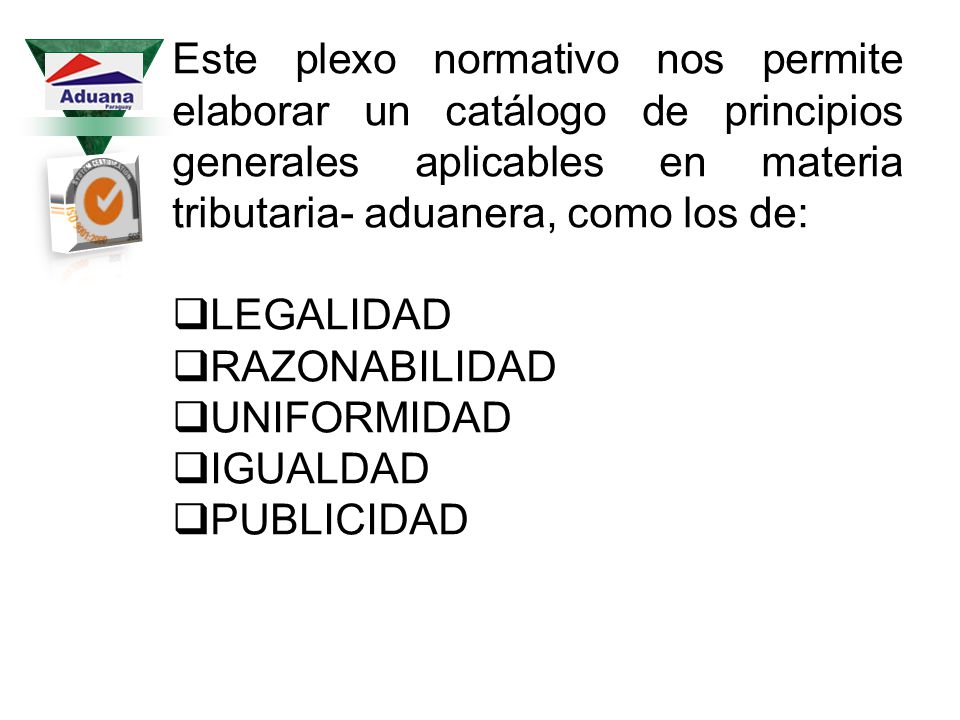 Este plexo normativo nos permite elaborar un catálogo de principios generales aplicables en materia tributaria- aduanera, como los de: