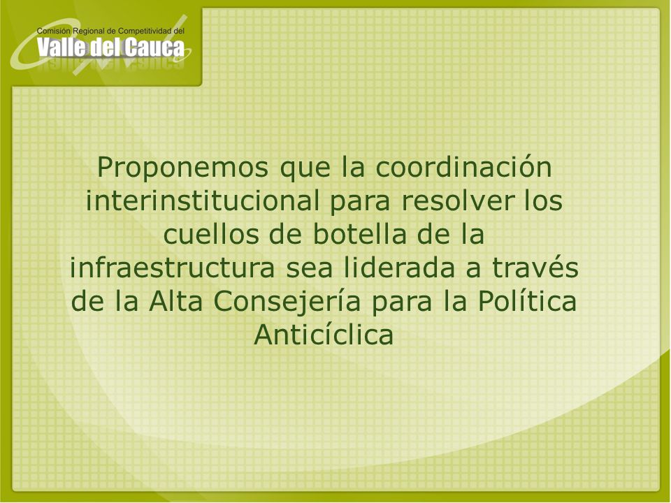 Proponemos que la coordinación interinstitucional para resolver los cuellos de botella de la infraestructura sea liderada a través de la Alta Consejería para la Política Anticíclica