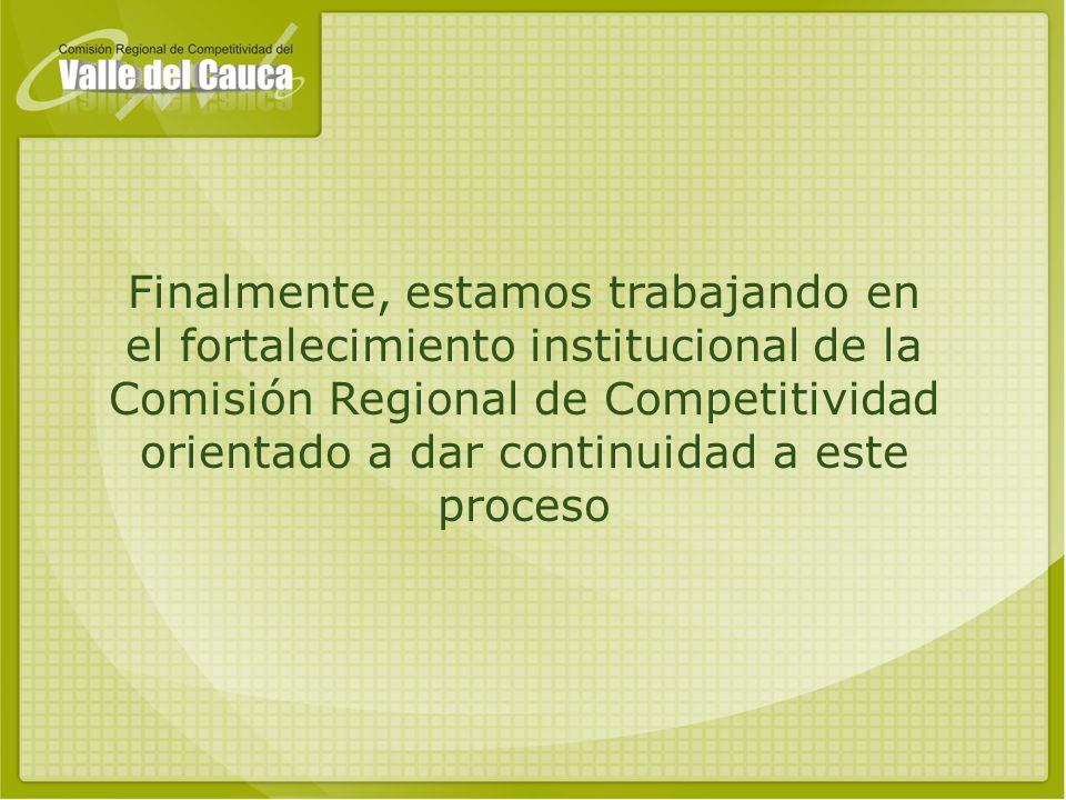 Finalmente, estamos trabajando en el fortalecimiento institucional de la Comisión Regional de Competitividad orientado a dar continuidad a este proceso