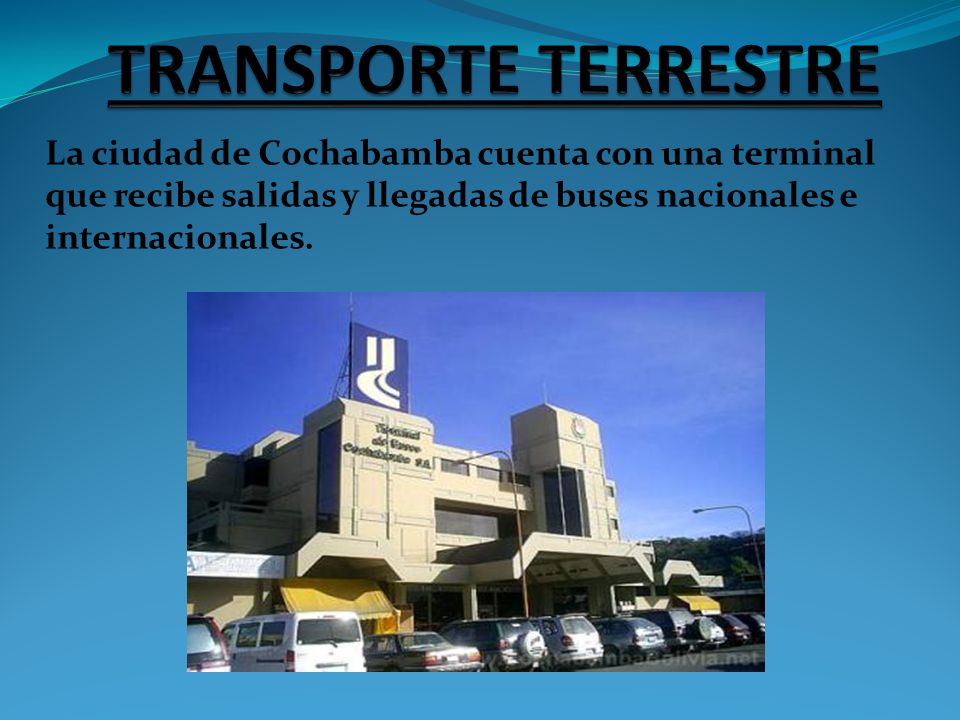 TRANSPORTE TERRESTRE La ciudad de Cochabamba cuenta con una terminal que recibe salidas y llegadas de buses nacionales e internacionales.