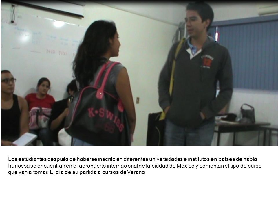 Los estudiantes después de haberse inscrito en diferentes universidades e institutos en países de habla francesa se encuentran en el aeropuerto internacional de la ciudad de México y comentan el tipo de curso que van a tomar.