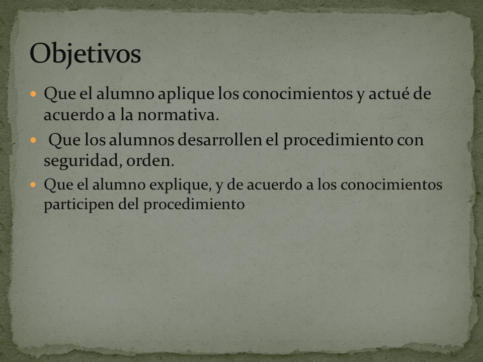 Objetivos Que el alumno aplique los conocimientos y actué de acuerdo a la normativa.