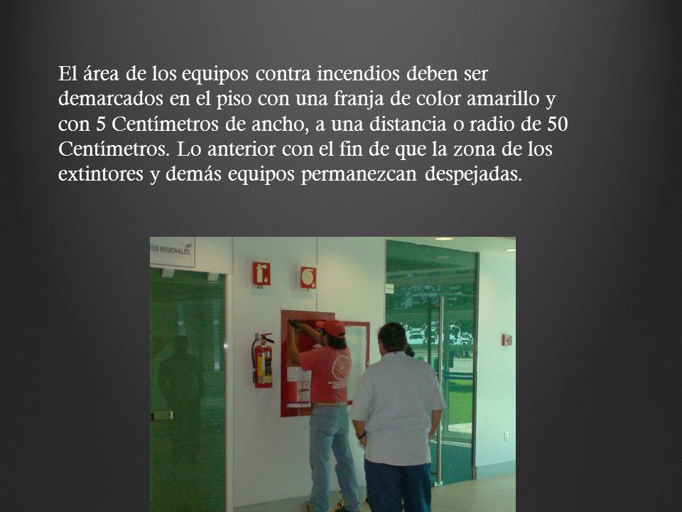 El área de los equipos contra incendios deben ser demarcados en el piso con una franja de color amarillo y con 5 Centímetros de ancho, a una distancia o radio de 50 Centímetros.