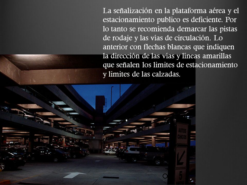 La señalización en la plataforma aérea y el estacionamiento publico es deficiente.