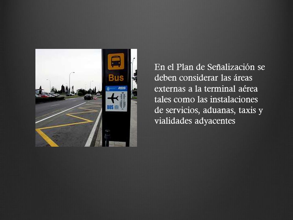 En el Plan de Señalización se deben considerar las áreas externas a la terminal aérea tales como las instalaciones de servicios, aduanas, taxis y vialidades adyacentes