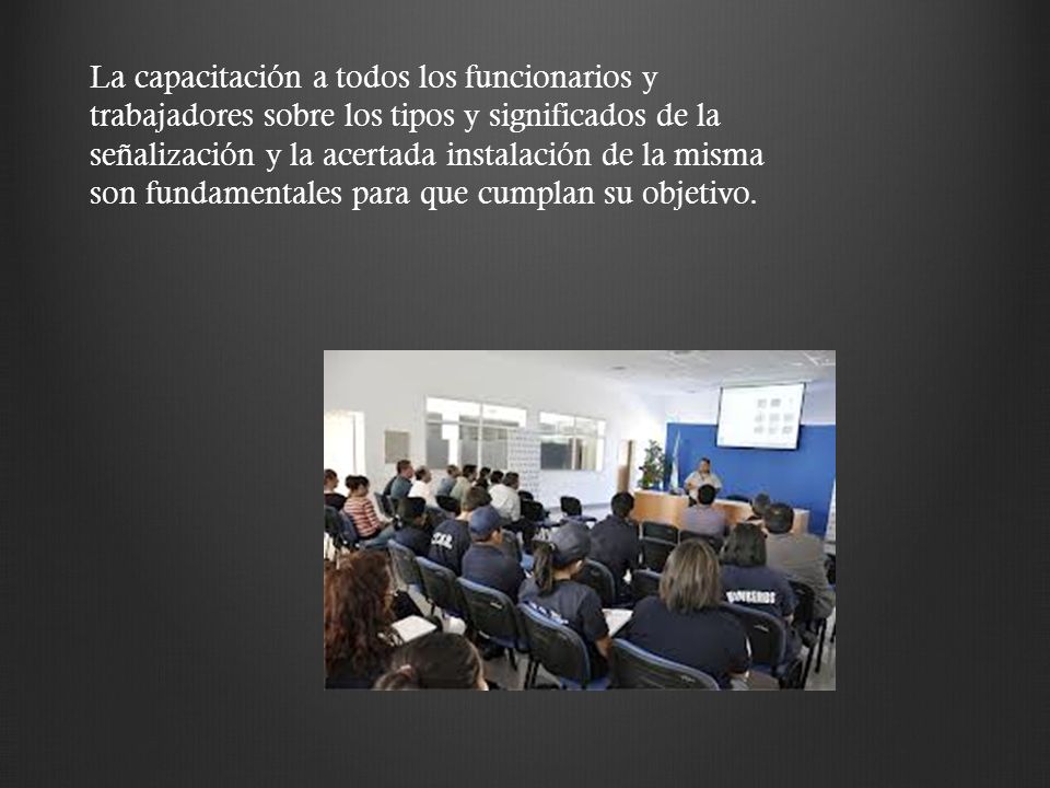 La capacitación a todos los funcionarios y trabajadores sobre los tipos y significados de la señalización y la acertada instalación de la misma son fundamentales para que cumplan su objetivo.