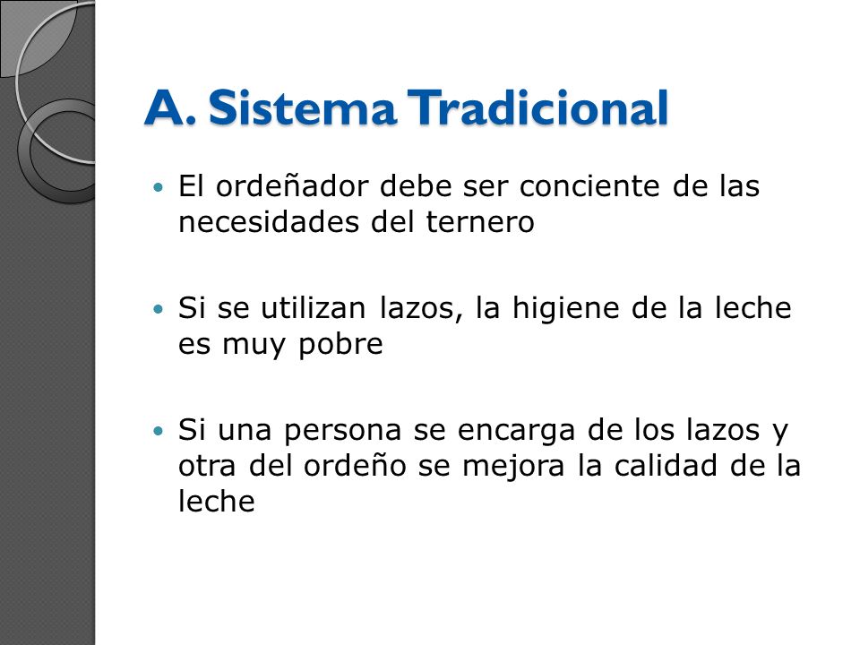 A. Sistema Tradicional El ordeñador debe ser conciente de las necesidades del ternero. Si se utilizan lazos, la higiene de la leche es muy pobre.