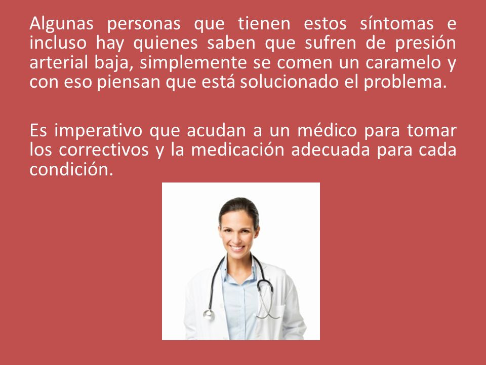 Algunas personas que tienen estos síntomas e incluso hay quienes saben que sufren de presión arterial baja, simplemente se comen un caramelo y con eso piensan que está solucionado el problema.