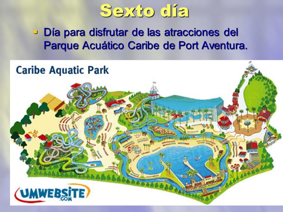Sexto día Día para disfrutar de las atracciones del Parque Acuático Caribe de Port Aventura.