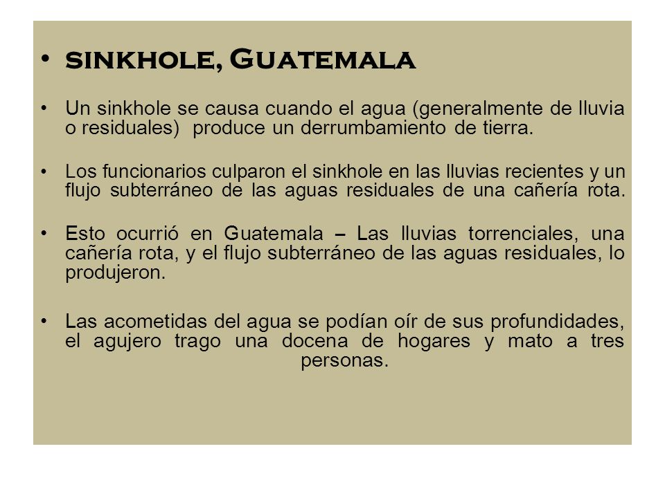 sinkhole, Guatemala Un sinkhole se causa cuando el agua (generalmente de lluvia o residuales) produce un derrumbamiento de tierra.