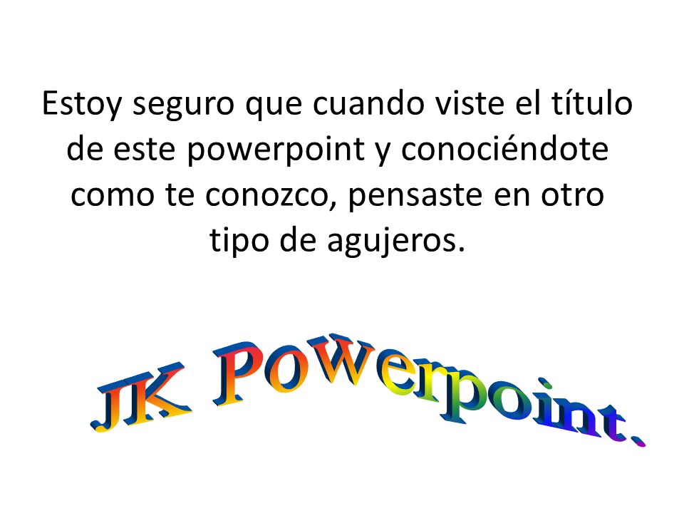 Estoy seguro que cuando viste el título de este powerpoint y conociéndote como te conozco, pensaste en otro tipo de agujeros.