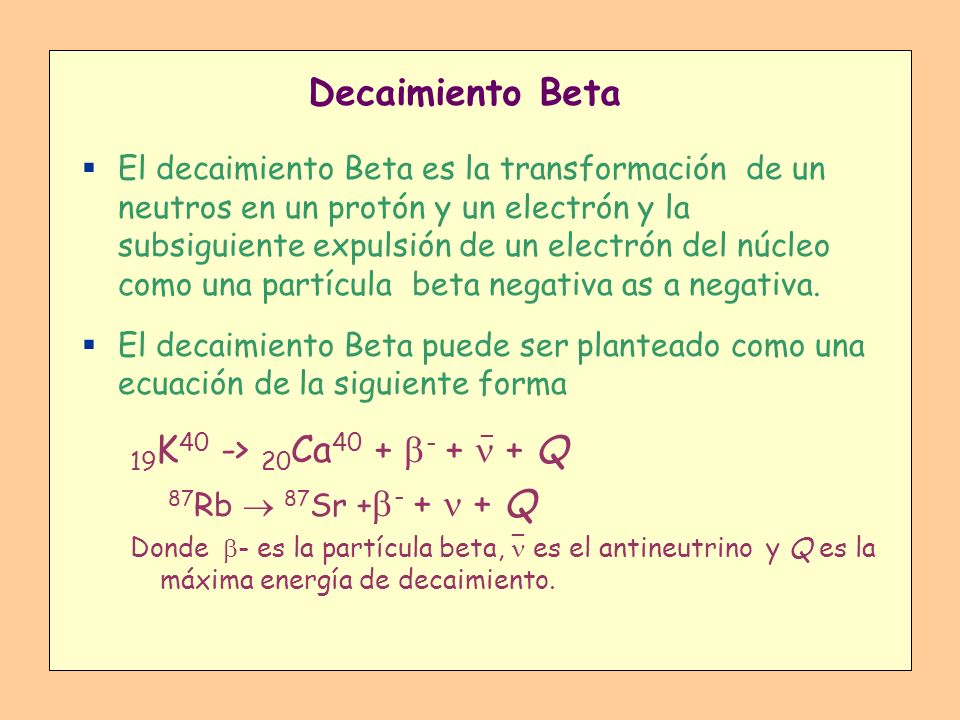 Decaimiento Beta 19K40 -> 20Ca40 + b- +  + Q