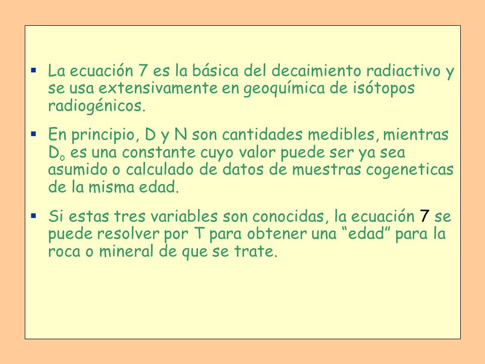 La ecuación 7 es la básica del decaimiento radiactivo y se usa extensivamente en geoquímica de isótopos radiogénicos.