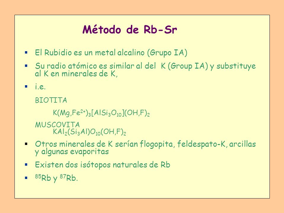 Método de Rb-Sr El Rubidio es un metal alcalino (Grupo IA)