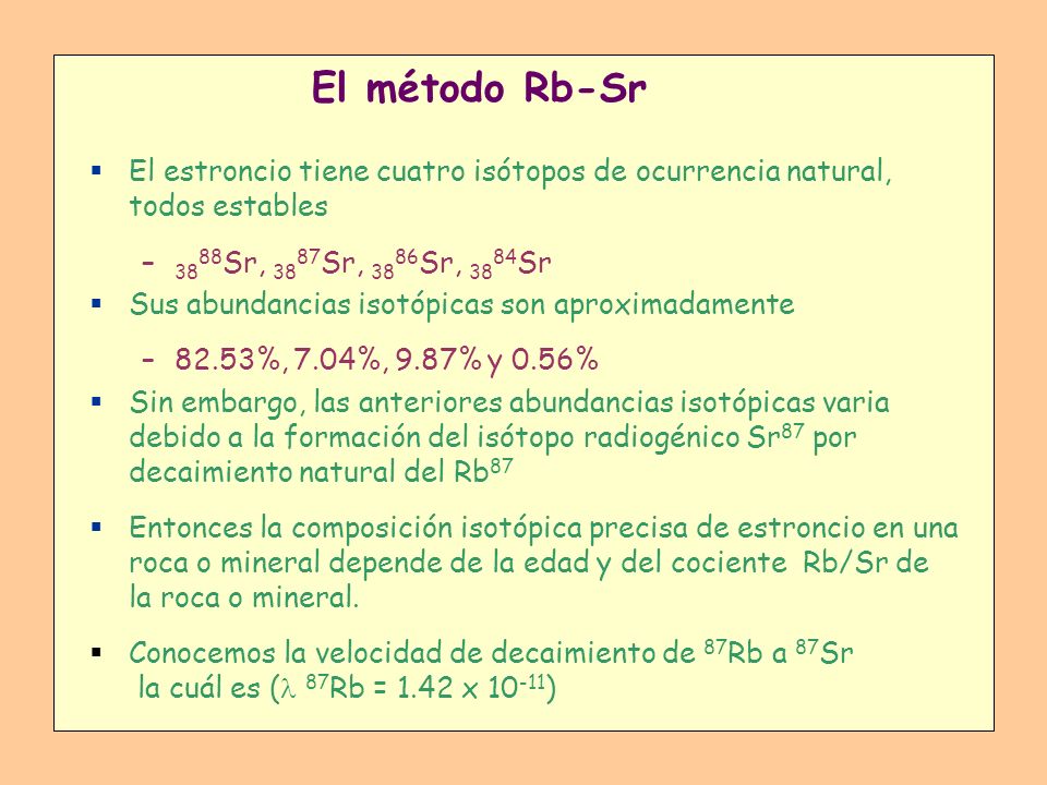 El método Rb-Sr El estroncio tiene cuatro isótopos de ocurrencia natural, todos estables. 3888Sr, 3887Sr, 3886Sr, 3884Sr.