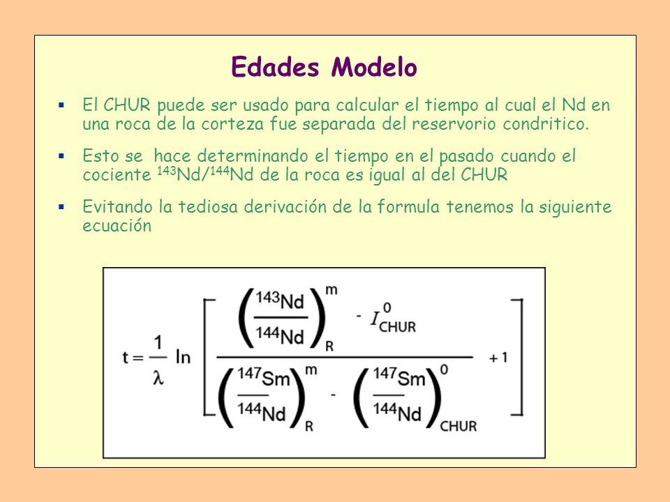 Edades Modelo El CHUR puede ser usado para calcular el tiempo al cual el Nd en una roca de la corteza fue separada del reservorio condritico.
