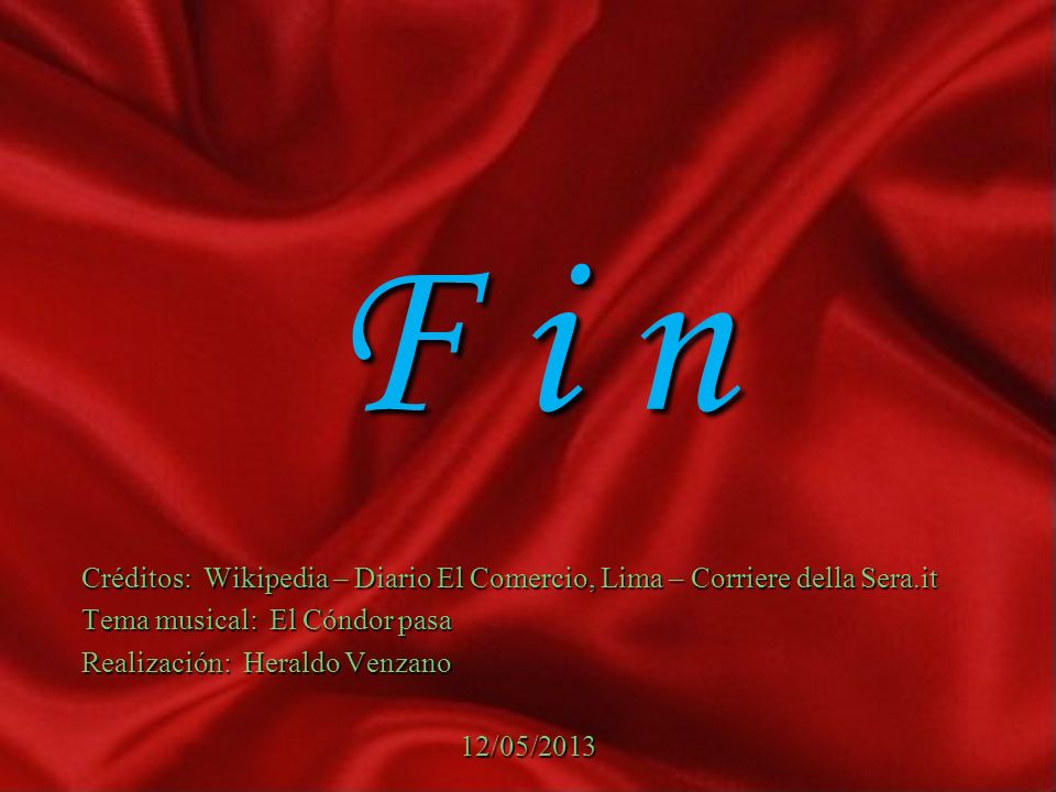 F i n Créditos: Wikipedia – Diario El Comercio, Lima – Corriere della Sera.it. Tema musical: El Cóndor pasa.